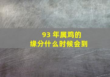 93 年属鸡的缘分什么时候会到